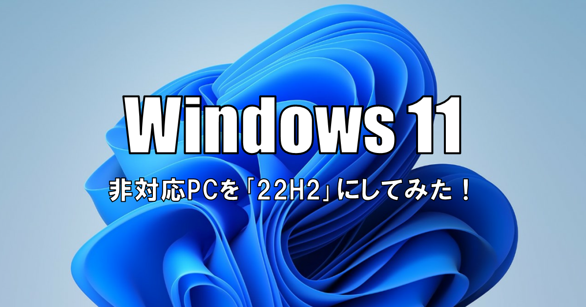 【Windows11】非対応PCを｢22H2｣にしてみた！